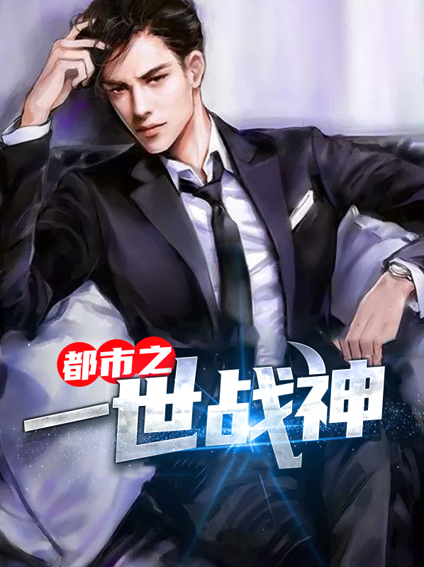 《都市之一世战神》 & （全文免费阅读）【全章节】