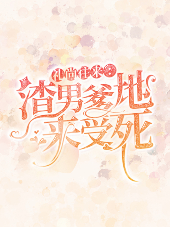 《礼尚往来：渣男爹地来受死》&（完整全文在线阅读）【完本】【全章节】