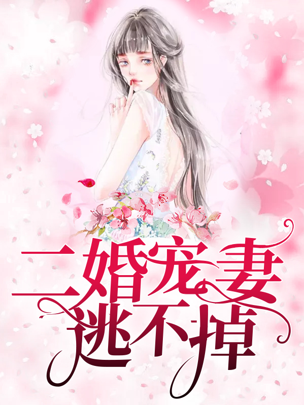 【完结】——《二婚宠妻逃不掉》——（全文阅读）